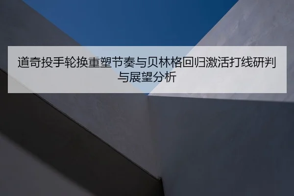 道奇投手轮换重塑节奏与贝林格回归激活打线研判与展望分析