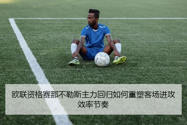 欧联资格赛那不勒斯主力回归如何重塑客场进攻效率节奏